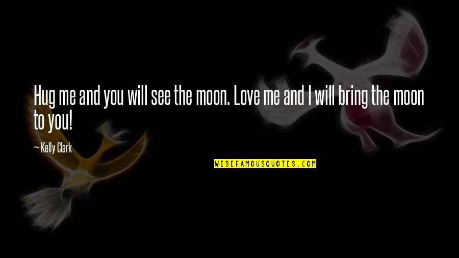 Love And The Moon Quotes By Kelly Clark: Hug me and you will see the moon.