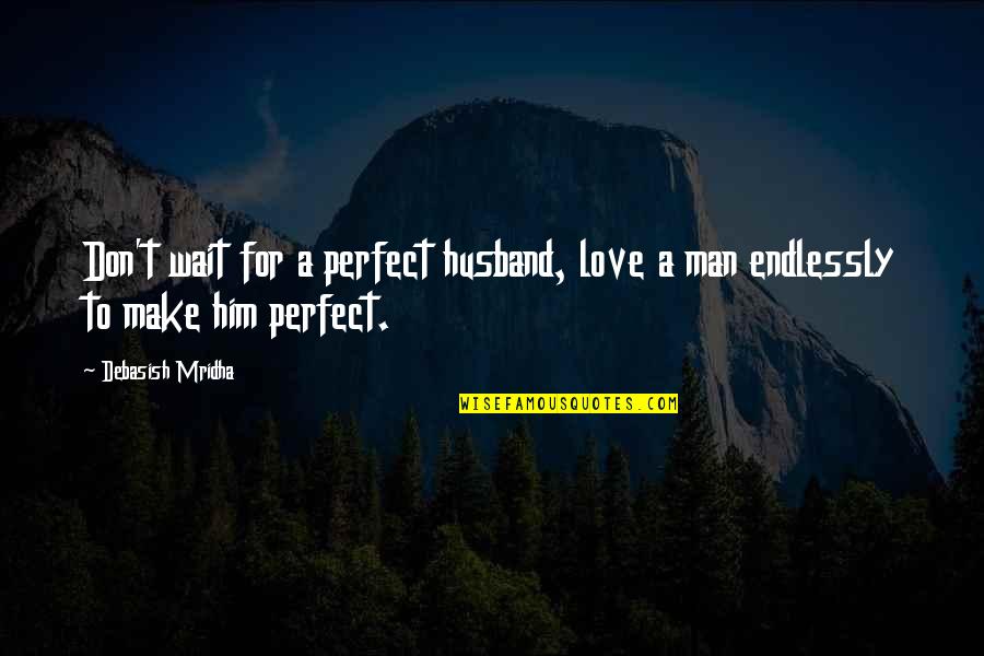 Love And The Perfect Man Quotes By Debasish Mridha: Don't wait for a perfect husband, love a