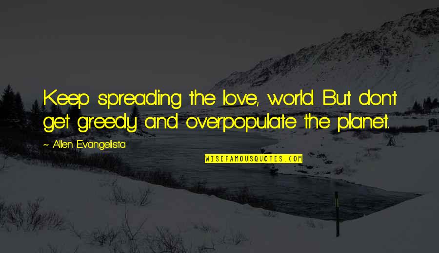 Love And The Planet Quotes By Allen Evangelista: Keep spreading the love, world. But don't get