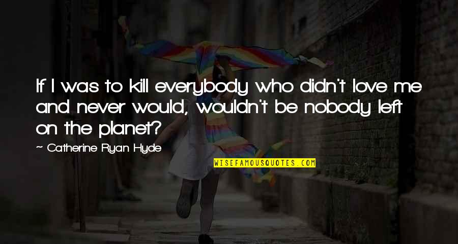 Love And The Planet Quotes By Catherine Ryan Hyde: If I was to kill everybody who didn't