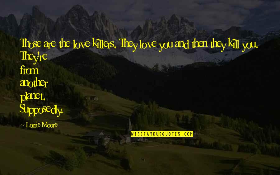 Love And The Planet Quotes By Lorrie Moore: Those are the love killers. They love you