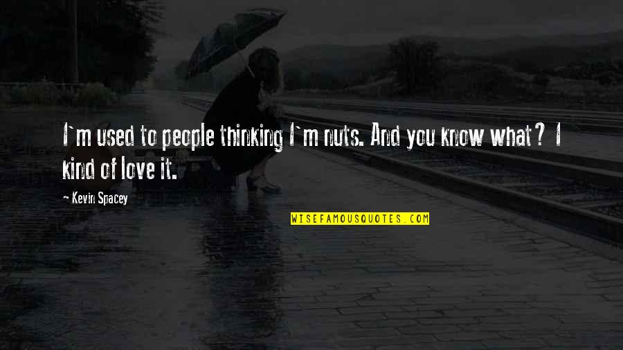 Love And Thinking Of You Quotes By Kevin Spacey: I'm used to people thinking I'm nuts. And