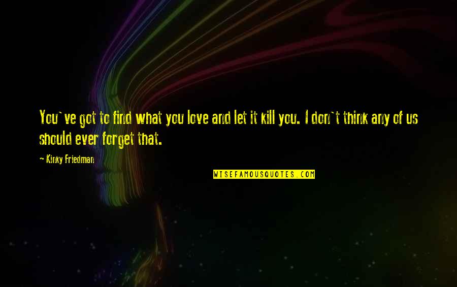 Love And Thinking Of You Quotes By Kinky Friedman: You've got to find what you love and