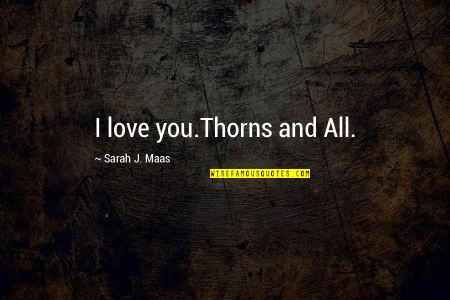 Love And Thorns Quotes By Sarah J. Maas: I love you.Thorns and All.