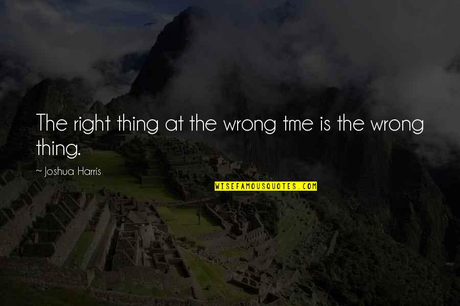 Love And Timing Quotes By Joshua Harris: The right thing at the wrong tme is Love And Timing Quotes By Joshua Harris: The right thing at the wrong tme is