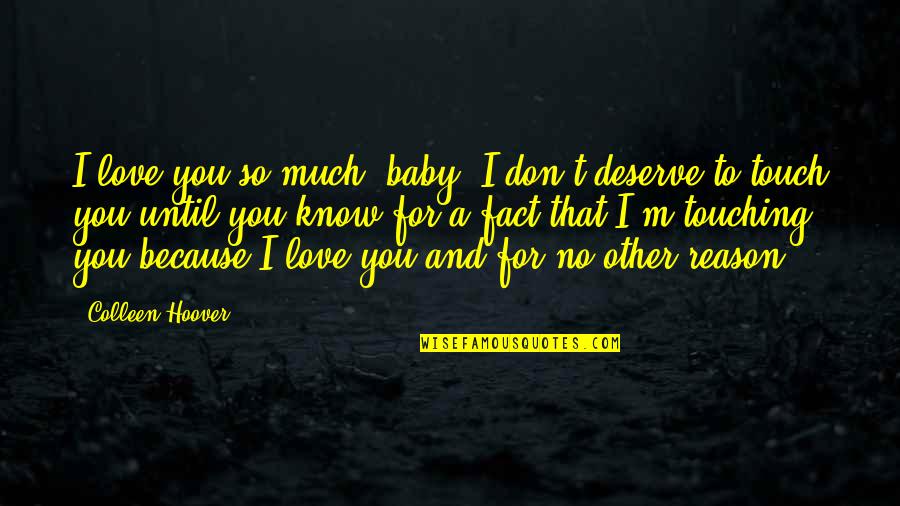 Love And Touching Quotes By Colleen Hoover: I love you so much, baby. I don't