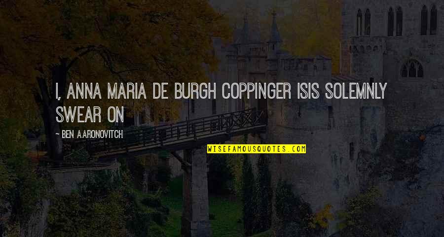 Love And Tough Relationships Quotes By Ben Aaronovitch: I, Anna Maria de Burgh Coppinger Isis solemnly