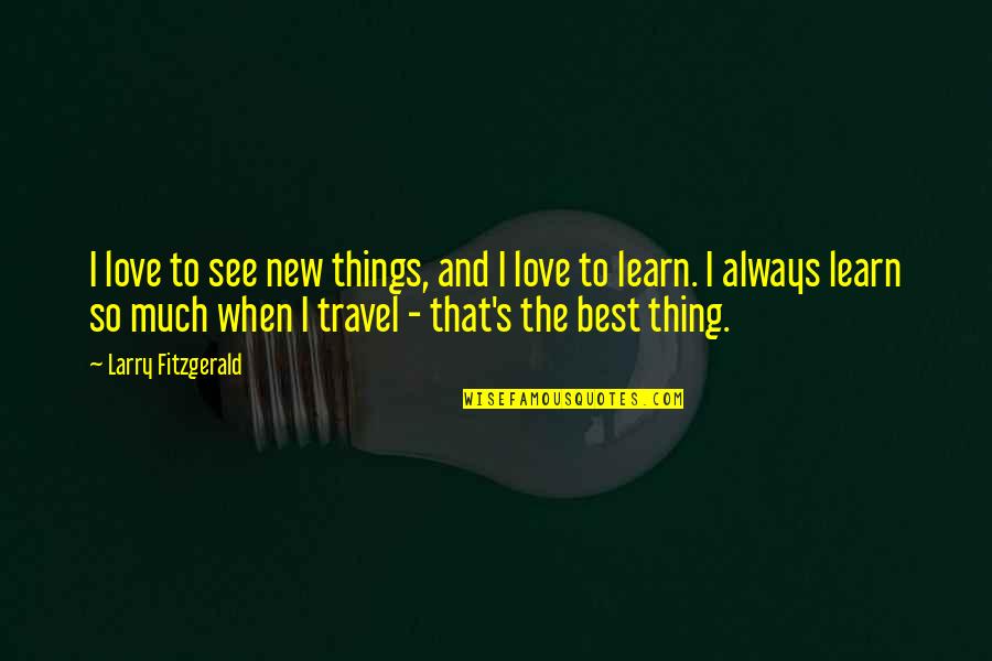 Love And Travel Quotes By Larry Fitzgerald: I love to see new things, and I