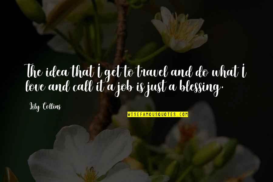 Love And Travel Quotes By Lily Collins: The idea that I get to travel and