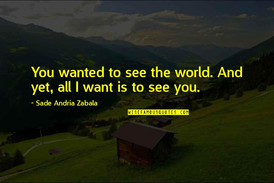 Love And Travel Quotes By Sade Andria Zabala: You wanted to see the world. And yet,
