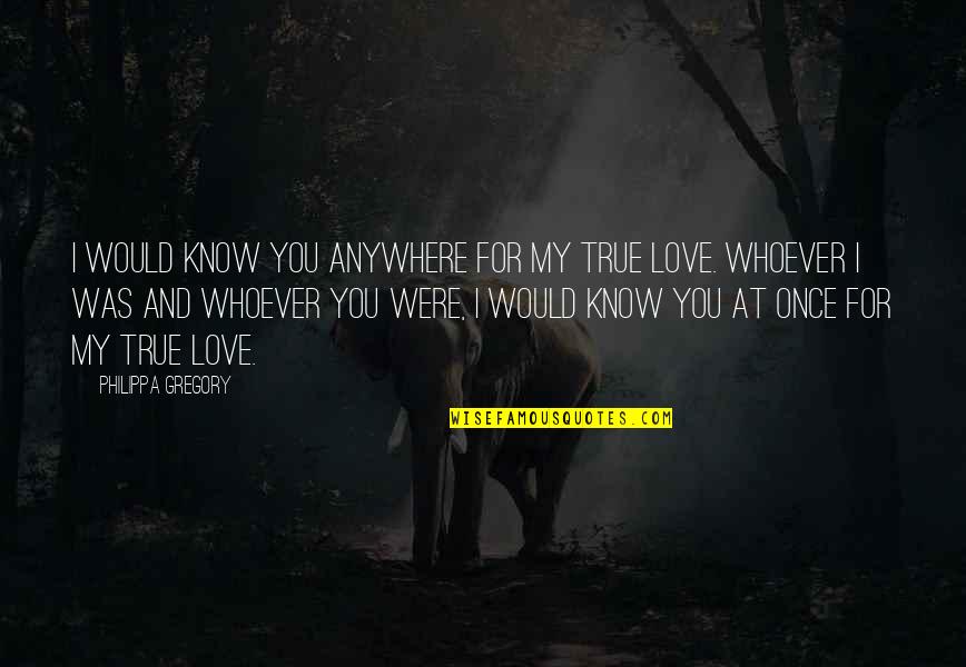 Love And True Love Quotes By Philippa Gregory: I would know you anywhere for my true