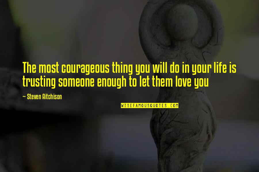 Love And Trusting Someone Quotes By Steven Aitchison: The most courageous thing you will do in