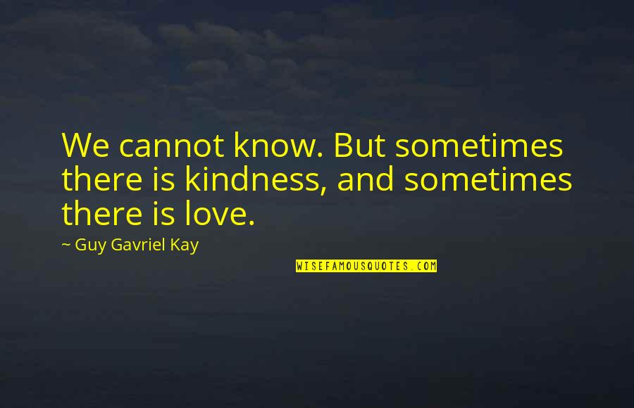 Love And Uncertainty Quotes By Guy Gavriel Kay: We cannot know. But sometimes there is kindness,