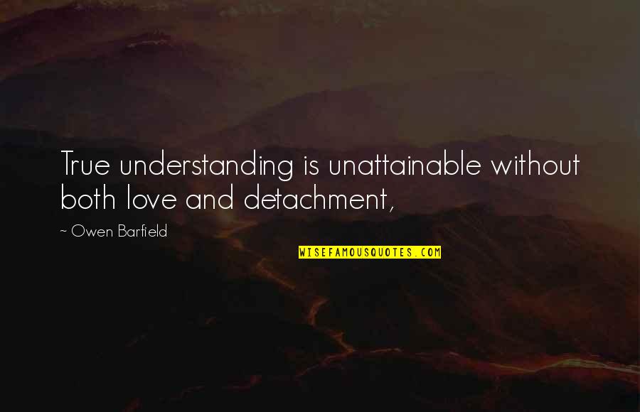 Love And Understanding Quotes By Owen Barfield: True understanding is unattainable without both love and