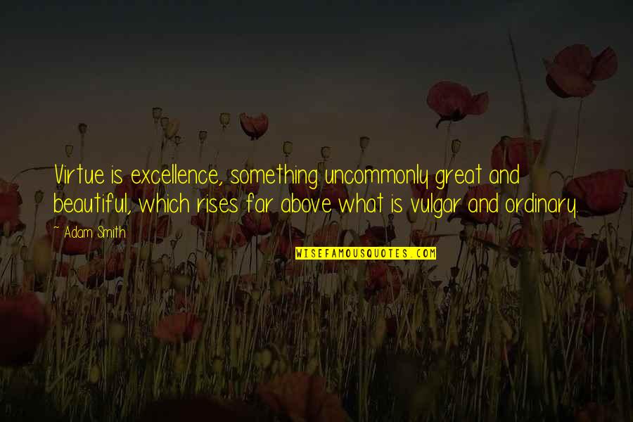 Love And Vices Quotes By Adam Smith: Virtue is excellence, something uncommonly great and beautiful, Love And Vices Quotes By Adam Smith: Virtue is excellence, something uncommonly great and beautiful,
