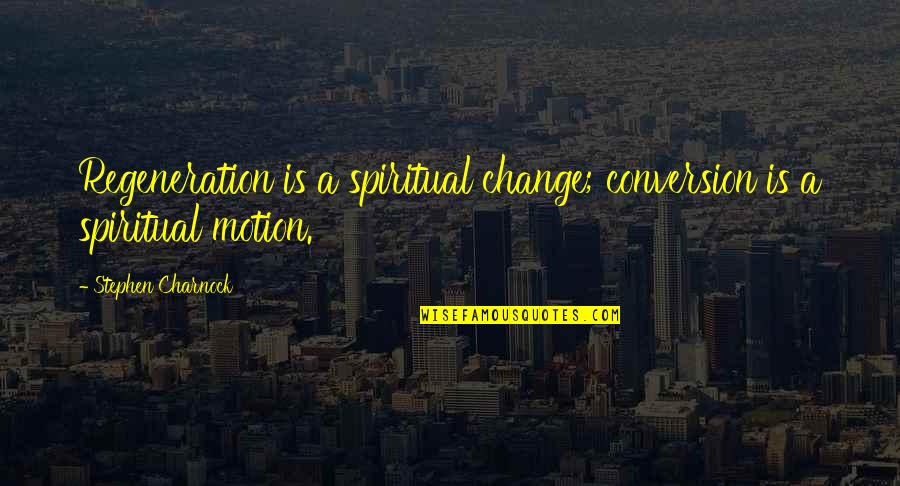 Love And Vices Quotes By Stephen Charnock: Regeneration is a spiritual change; conversion is a Love And Vices Quotes By Stephen Charnock: Regeneration is a spiritual change; conversion is a