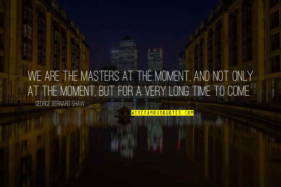 Love And Wallets Quotes By George Bernard Shaw: We are the masters at the moment, and Love And Wallets Quotes By George Bernard Shaw: We are the masters at the moment, and