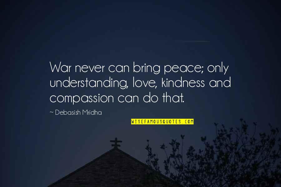 Love And War Quotes By Debasish Mridha: War never can bring peace; only understanding, love,
