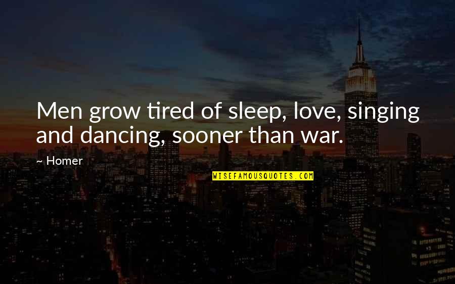 Love And War Quotes By Homer: Men grow tired of sleep, love, singing and