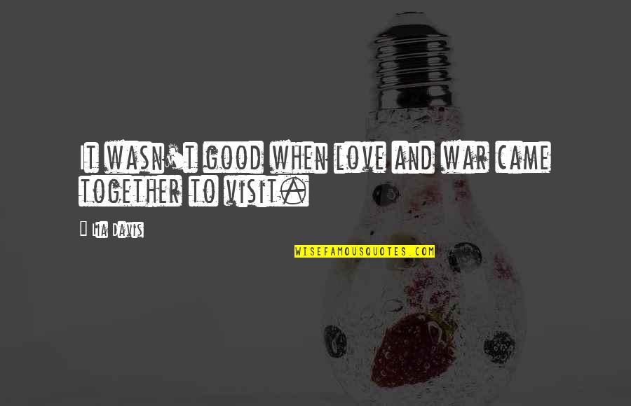 Love And War Quotes By Lia Davis: It wasn't good when love and war came