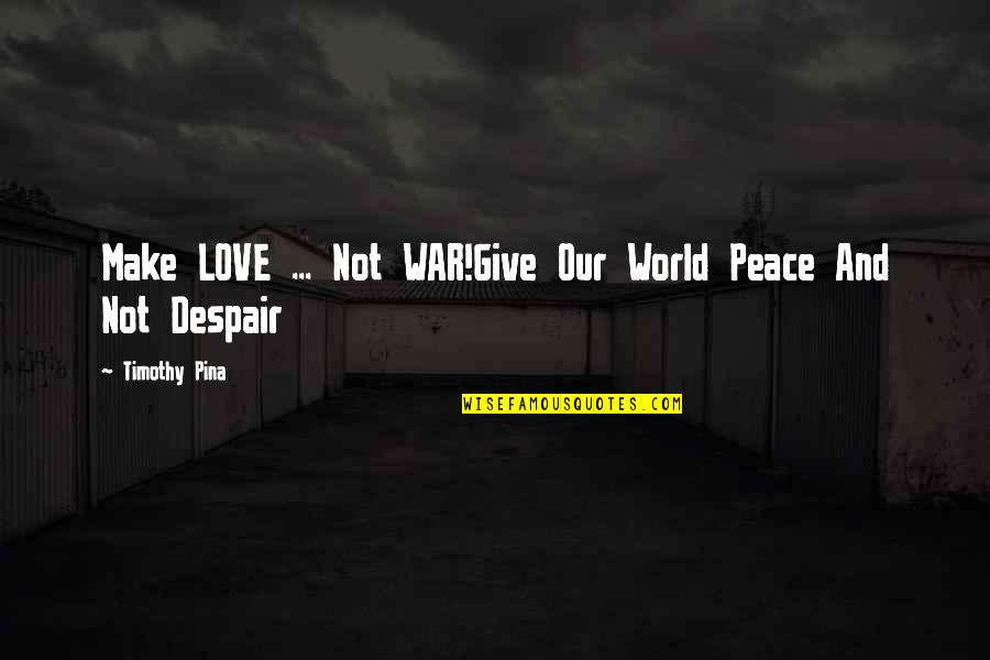 Love And War Quotes By Timothy Pina: Make LOVE ... Not WAR!Give Our World Peace