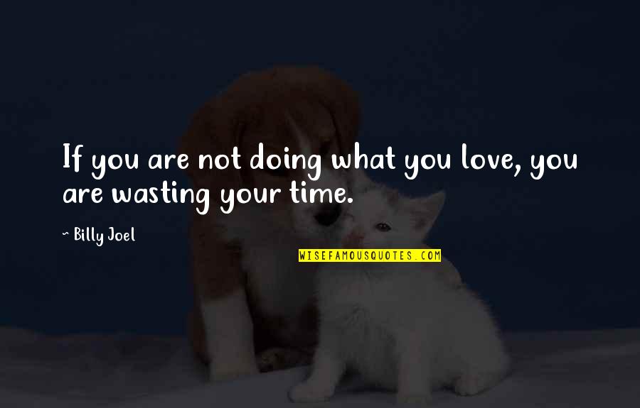 Love And Wasting Time Quotes By Billy Joel: If you are not doing what you love,