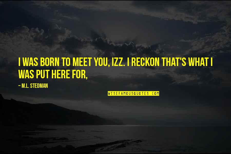 Love And Wasting Time Quotes By M.L. Stedman: I was born to meet you, Izz. I