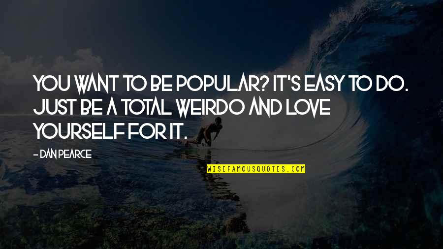 Love And Weirdness Quotes By Dan Pearce: You want to be popular? It's easy to