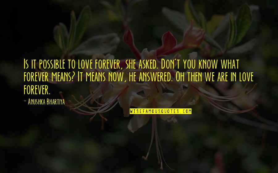 Love And What It Means Quotes By Anushka Bhartiya: Is it possible to love forever, she asked. Love And What It Means Quotes By Anushka Bhartiya: Is it possible to love forever, she asked.