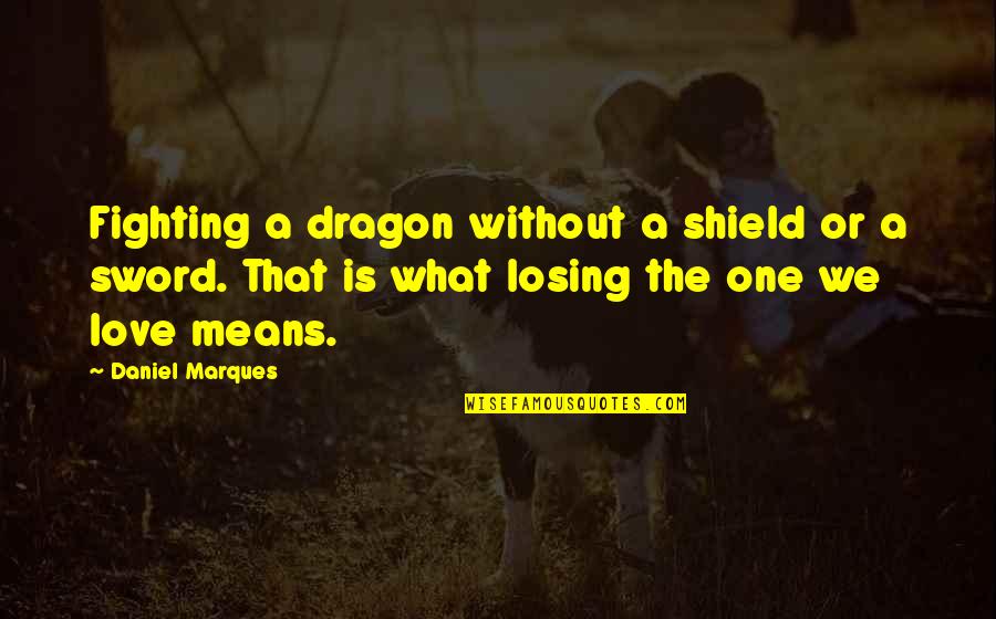 Love And What It Means Quotes By Daniel Marques: Fighting a dragon without a shield or a Love And What It Means Quotes By Daniel Marques: Fighting a dragon without a shield or a