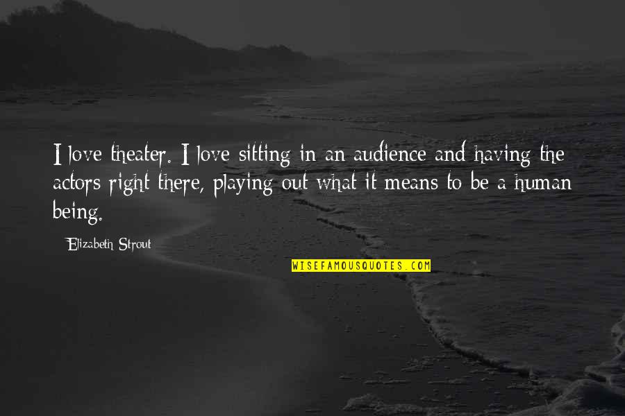 Love And What It Means Quotes By Elizabeth Strout: I love theater. I love sitting in an Love And What It Means Quotes By Elizabeth Strout: I love theater. I love sitting in an