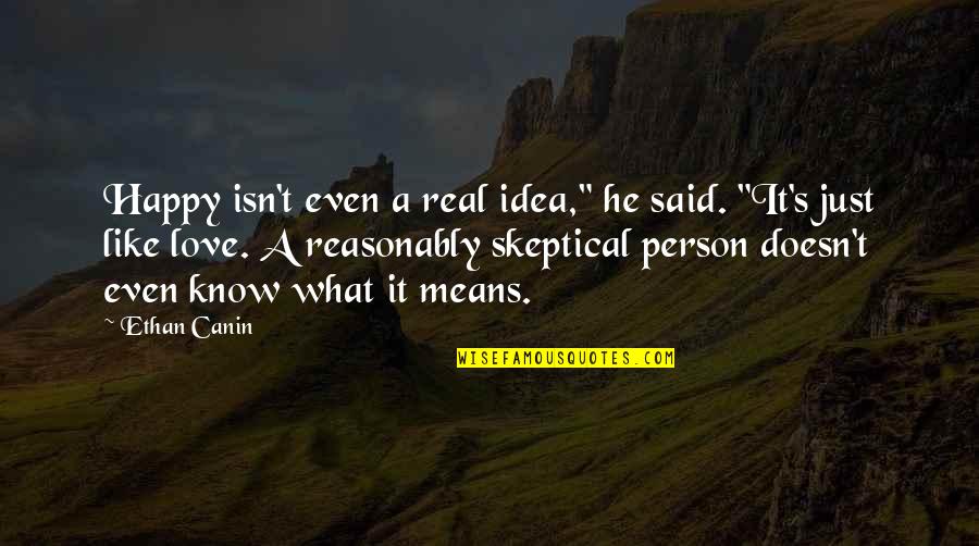 Love And What It Means Quotes By Ethan Canin: Happy isn't even a real idea," he said. Love And What It Means Quotes By Ethan Canin: Happy isn't even a real idea," he said.