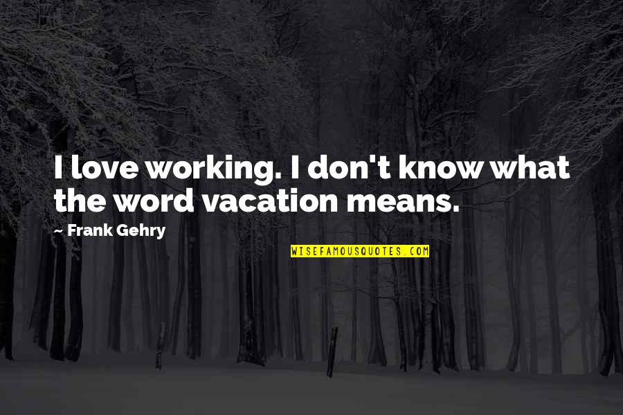 Love And What It Means Quotes By Frank Gehry: I love working. I don't know what the