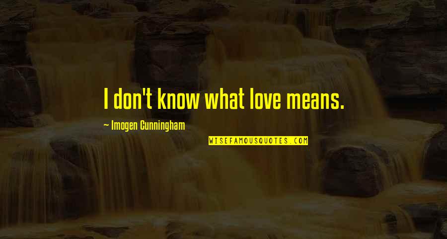 Love And What It Means Quotes By Imogen Cunningham: I don't know what love means. Love And What It Means Quotes By Imogen Cunningham: I don't know what love means.