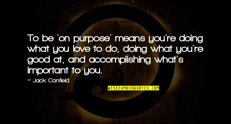 Love And What It Means Quotes By Jack Canfield: To be 'on purpose' means you're doing what Love And What It Means Quotes By Jack Canfield: To be 'on purpose' means you're doing what