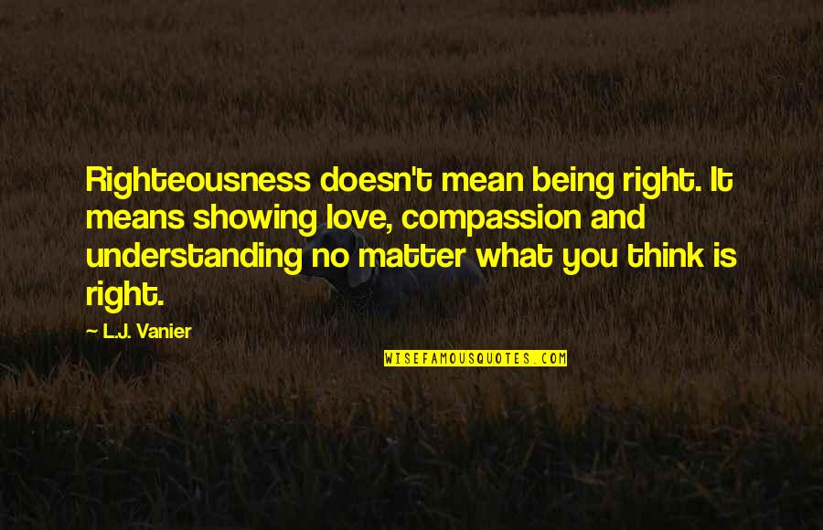 Love And What It Means Quotes By L.J. Vanier: Righteousness doesn't mean being right. It means showing Love And What It Means Quotes By L.J. Vanier: Righteousness doesn't mean being right. It means showing