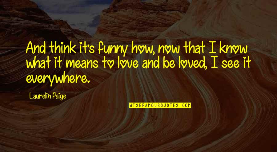 Love And What It Means Quotes By Laurelin Paige: And think it's funny how, now that I Love And What It Means Quotes By Laurelin Paige: And think it's funny how, now that I