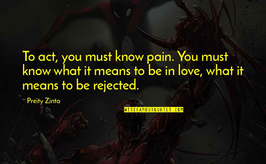 Love And What It Means Quotes By Preity Zinta: To act, you must know pain. You must Love And What It Means Quotes By Preity Zinta: To act, you must know pain. You must