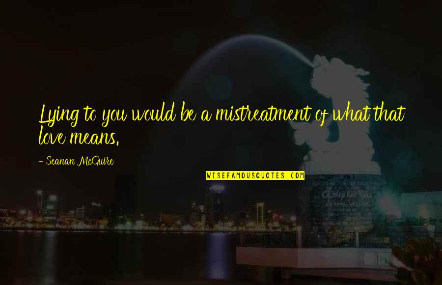 Love And What It Means Quotes By Seanan McGuire: Lying to you would be a mistreatment of Love And What It Means Quotes By Seanan McGuire: Lying to you would be a mistreatment of