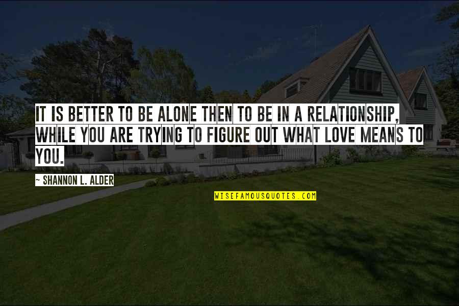 Love And What It Means Quotes By Shannon L. Alder: It is better to be alone then to Love And What It Means Quotes By Shannon L. Alder: It is better to be alone then to