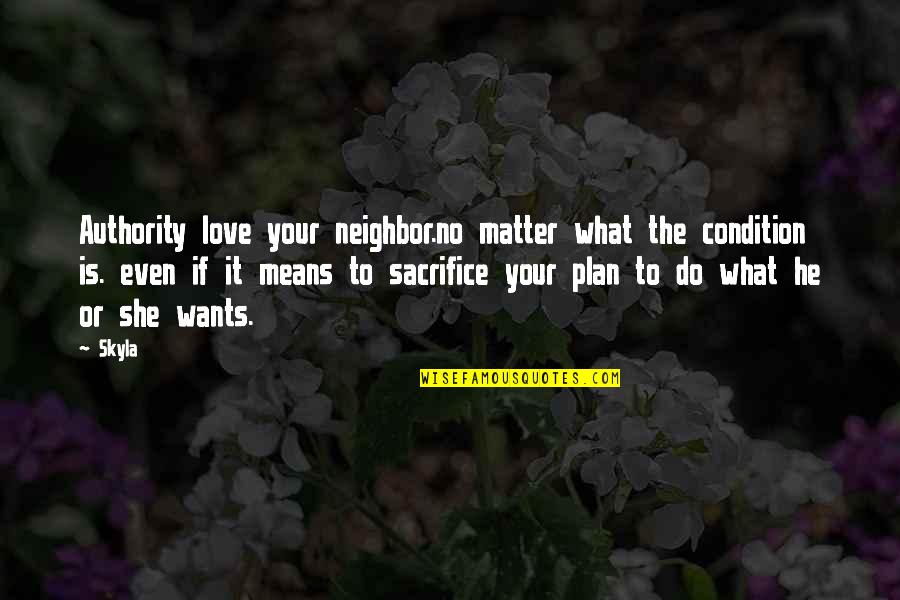 Love And What It Means Quotes By Skyla: Authority love your neighbor.no matter what the condition Love And What It Means Quotes By Skyla: Authority love your neighbor.no matter what the condition