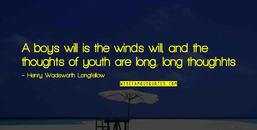 Love And Wind Quotes By Henry Wadsworth Longfellow: A boy's will is the wind's will, and Love And Wind Quotes By Henry Wadsworth Longfellow: A boy's will is the wind's will, and