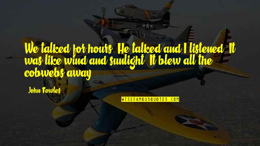 Love And Wind Quotes By John Fowles: We talked for hours. He talked and I Love And Wind Quotes By John Fowles: We talked for hours. He talked and I