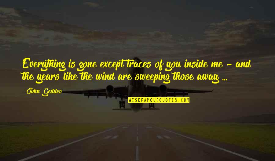 Love And Wind Quotes By John Geddes: Everything is gone except traces of you inside Love And Wind Quotes By John Geddes: Everything is gone except traces of you inside