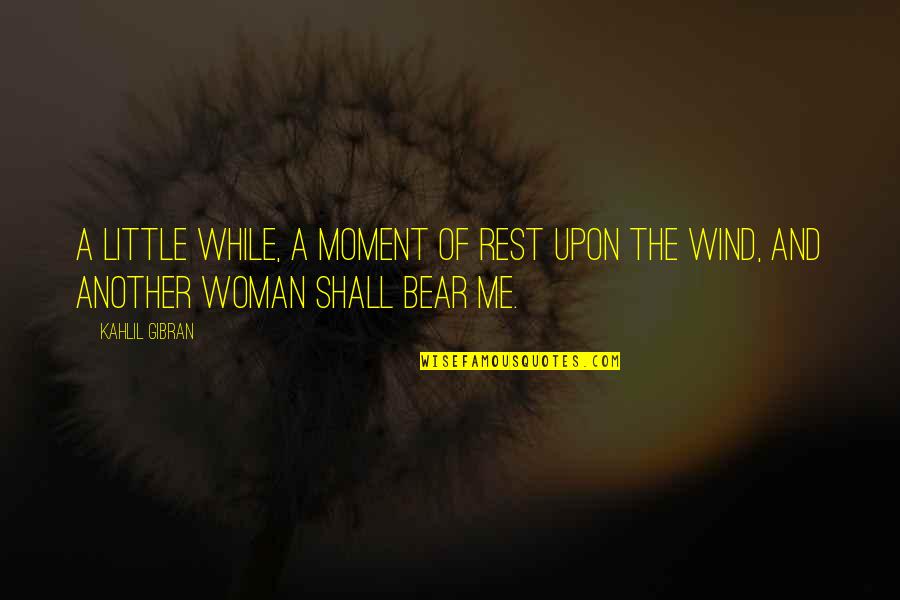 Love And Wind Quotes By Kahlil Gibran: A little while, a moment of rest upon
