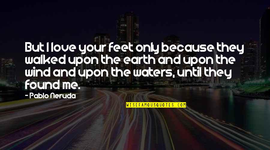 Love And Wind Quotes By Pablo Neruda: But I love your feet only because they Love And Wind Quotes By Pablo Neruda: But I love your feet only because they