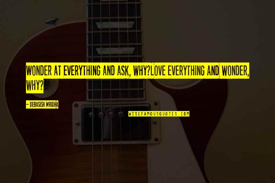Love And Wonder Quotes By Debasish Mridha: Wonder at everything and ask, why?Love everything and Love And Wonder Quotes By Debasish Mridha: Wonder at everything and ask, why?Love everything and