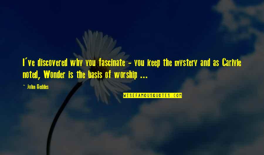 Love And Wonder Quotes By John Geddes: I've discovered why you fascinate - you keep Love And Wonder Quotes By John Geddes: I've discovered why you fascinate - you keep