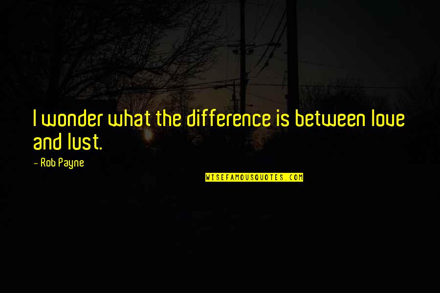 Love And Wonder Quotes By Rob Payne: I wonder what the difference is between love