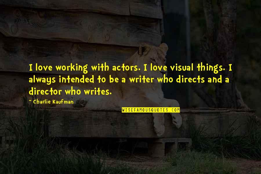 Love And Working Things Out Quotes By Charlie Kaufman: I love working with actors. I love visual